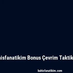 Bahisfanatikim Bonus Çevrim Taktikleri