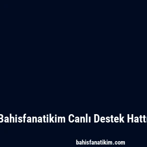 Bahisfanatikim Canlı Destek Hattı