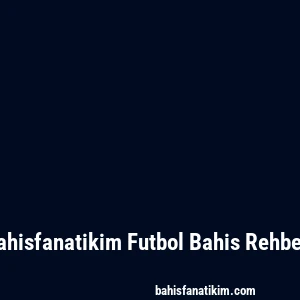 Bahisfanatikim Futbol Bahis Rehberi