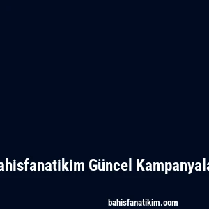 Bahisfanatikim Güncel Kampanyalar