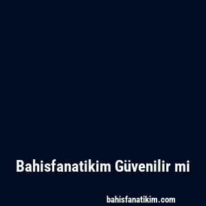 Bahisfanatikim Güvenilir mi