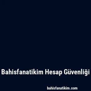 Bahisfanatikim Hesap Güvenliği