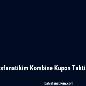 Bahisfanatikim Kombine Kupon Taktikleri