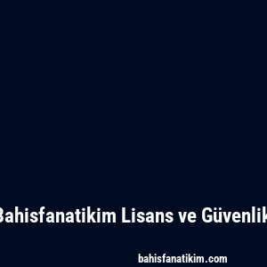 Bahisfanatikim Lisans ve Güvenlik
