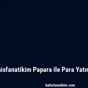 Bahisfanatikim Papara ile Para Yatırma