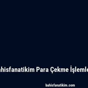 Bahisfanatikim Para Çekme İşlemleri