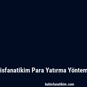 Bahisfanatikim Para Yatırma Yöntemleri