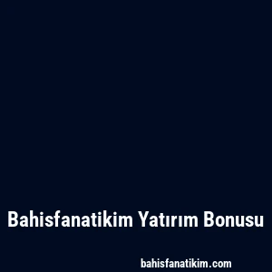 Bahisfanatikim Yatırım Bonusu