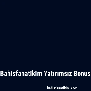 Bahisfanatikim Yatırımsız Bonus